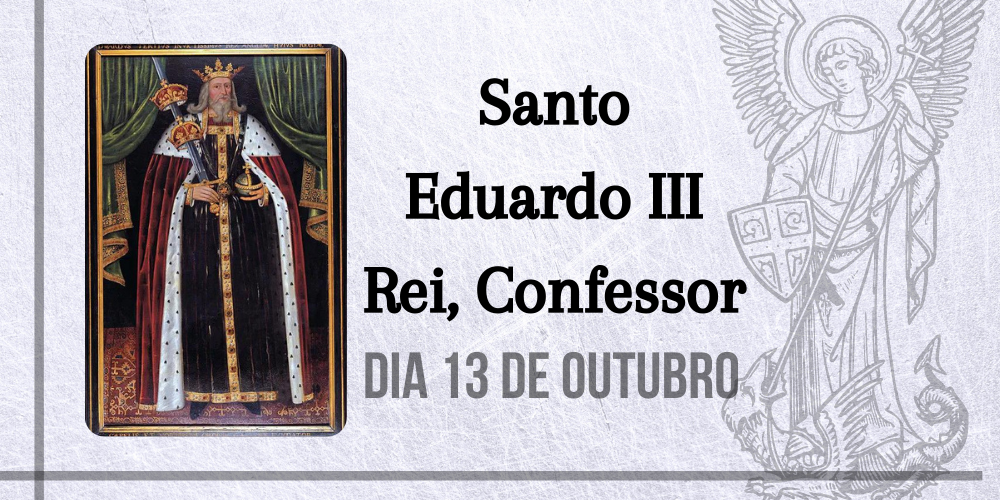 13/10 – Santo Eduardo III Rei, Confessor