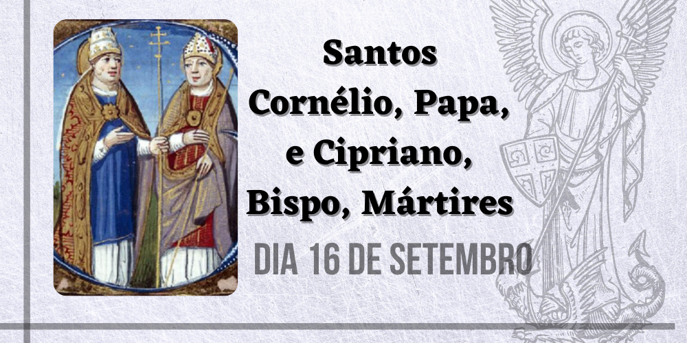 16/09 – Santos Cornélio, Papa, e Cipriano, Bispo, Mártires