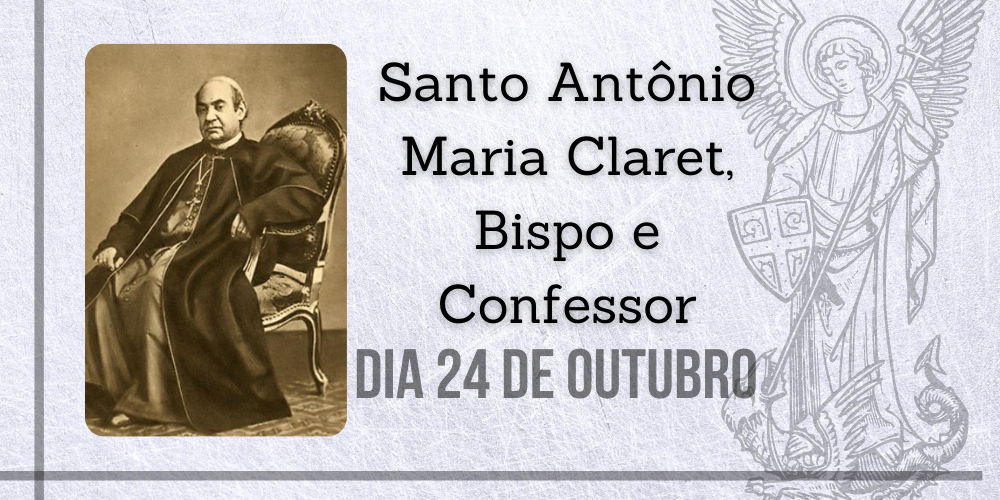 24/10 – Santo Antônio Maria Claret, Bispo e Confessor