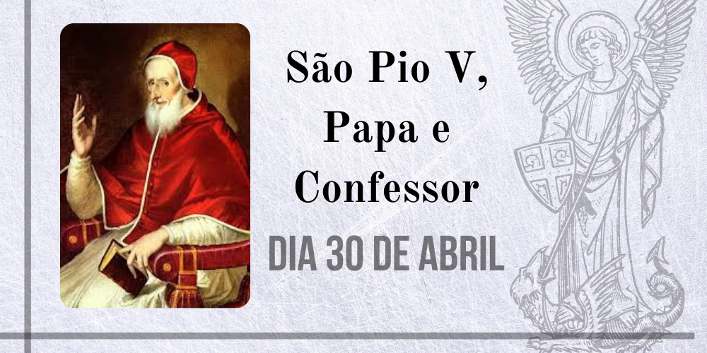 30/04 – São Pio V, Papa E Confessor